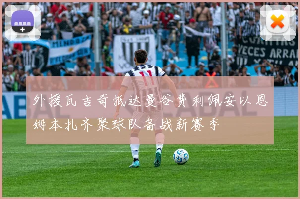 外援瓦吉奇抵达曼谷费利佩安以恩姆本扎齐聚球队备战新赛季