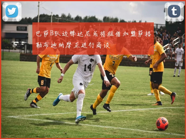 巴萨B队边锋达尼或将租借加盟萨格勒布迪纳摩正进行商谈