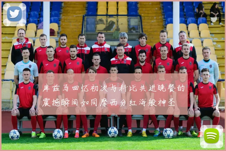 库兹马回忆初次与科比共进晚餐的震撼瞬间如同摩西分红海般神圣