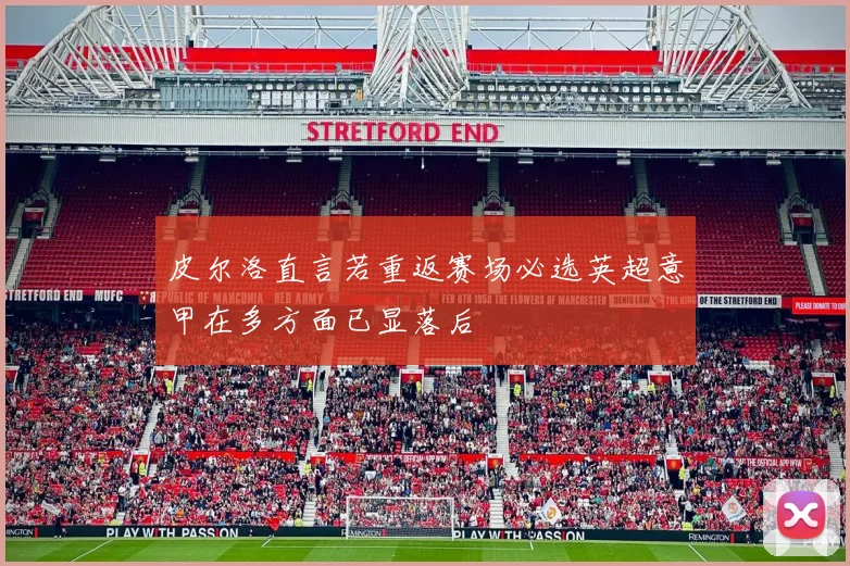 皮尔洛直言若重返赛场必选英超意甲在多方面已显落后