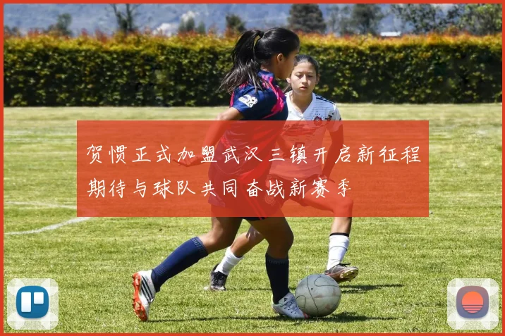 贺惯正式加盟武汉三镇开启新征程期待与球队共同奋战新赛季