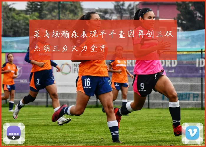 菜鸟杨瀚森表现平平奎因再创三双杰明三分火力全开