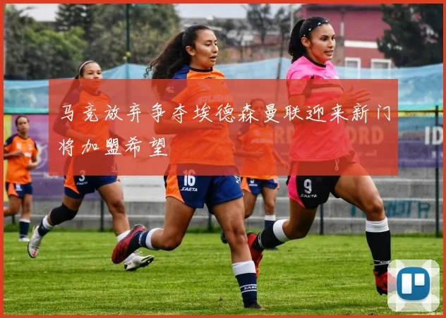 马竞放弃争夺埃德森曼联迎来新门将加盟希望