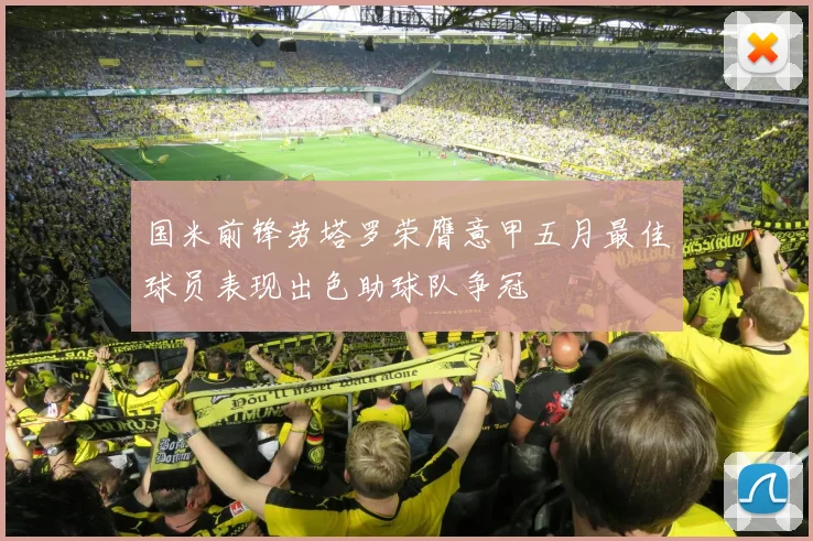 国米前锋劳塔罗荣膺意甲五月最佳球员表现出色助球队争冠