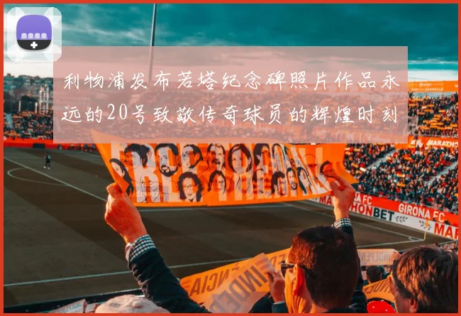 利物浦发布若塔纪念碑照片作品永远的20号致敬传奇球员的辉煌时刻
