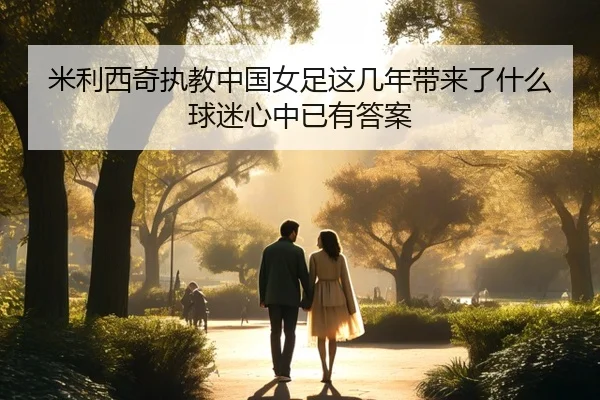 米利西奇执教中国女足这几年带来了什么球迷心中已有答案